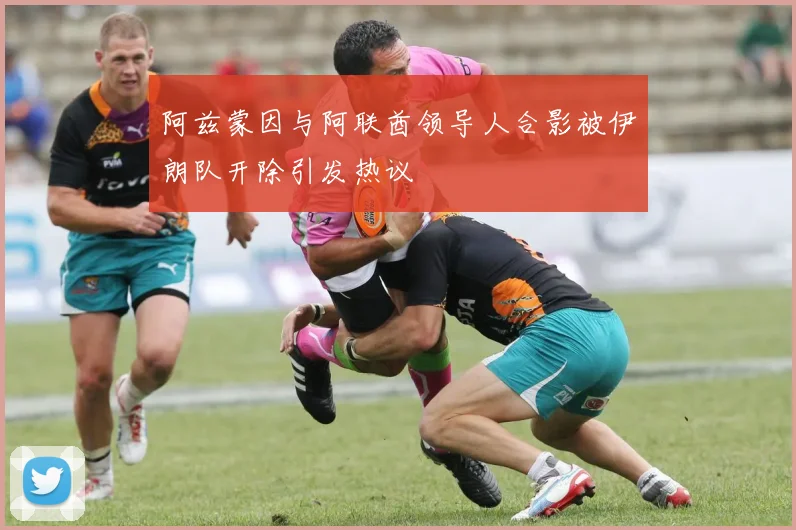 阿兹蒙因与阿联酋领导人合影被伊朗队开除引发热议