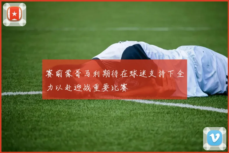 赛前蒙哥马利期待在球迷支持下全力以赴迎战重要比赛