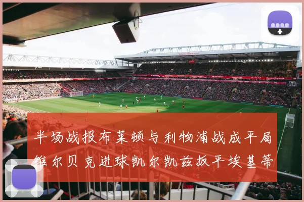 半场战报布莱顿与利物浦战成平局维尔贝克进球凯尔凯兹扳平埃基蒂克因伤退场