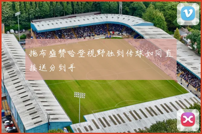 拖布盛赞哈登视野独到传球如同直接送分到手