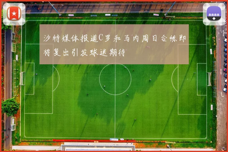 沙特媒体报道C罗和马内周日合练即将复出引发球迷期待