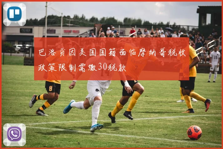 巴洛贡因美国国籍面临摩纳哥税收政策限制需缴30税款
