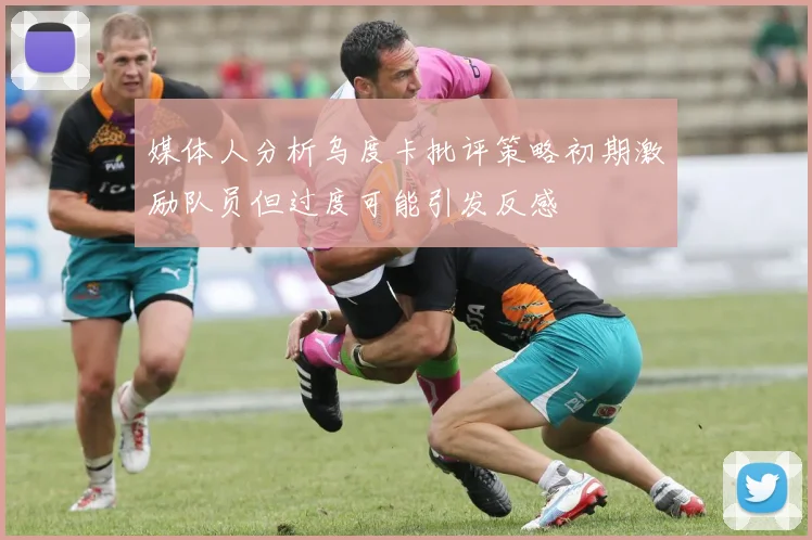 媒体人分析乌度卡批评策略初期激励队员但过度可能引发反感