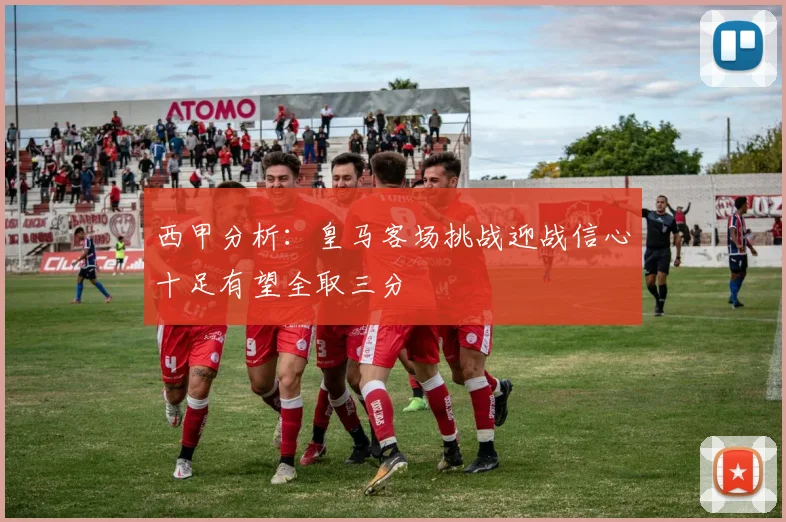 西甲分析：皇马客场挑战迎战信心十足有望全取三分