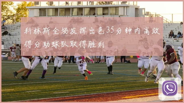 科林斯全场发挥出色35分钟内高效得分助球队取得胜利